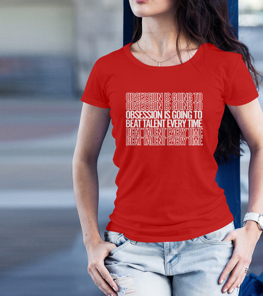 Obsession Is Going To Beat Talent Every Time Obsession Is Going To Beat Talent Every Time T-Shirt