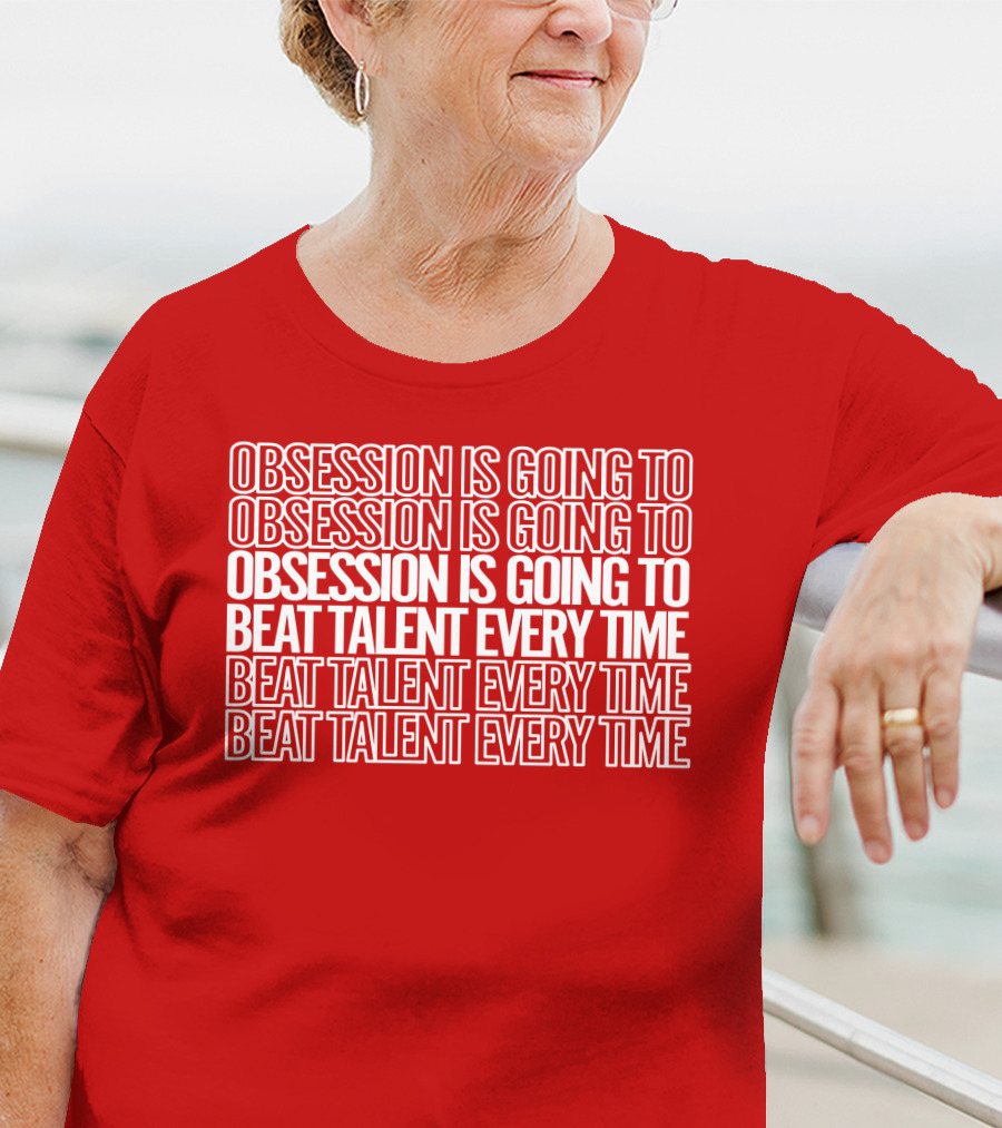 Obsession Is Going To Beat Talent Every Time Obsession Is Going To Beat Talent Every Time T-Shirt