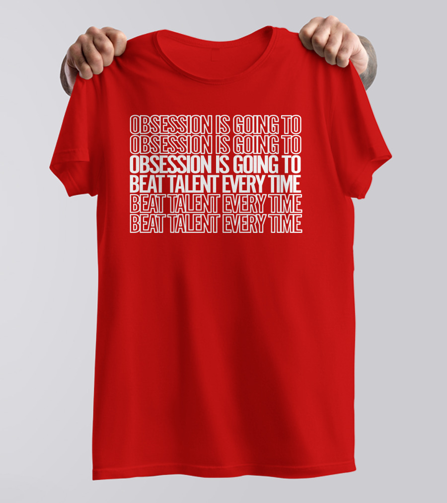 Obsession Is Going To Beat Talent Every Time Obsession Is Going To Beat Talent Every Time T-Shirt
