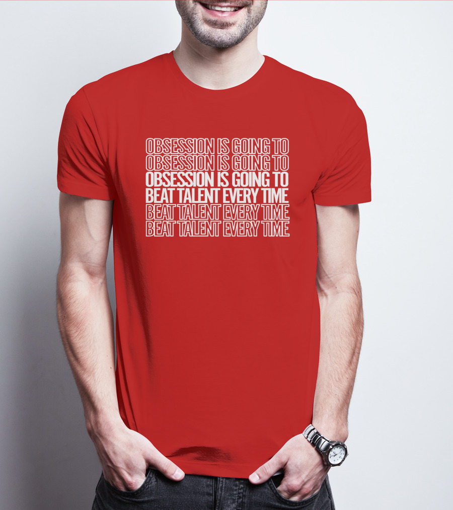 Obsession Is Going To Beat Talent Every Time Obsession Is Going To Beat Talent Every Time T-Shirt