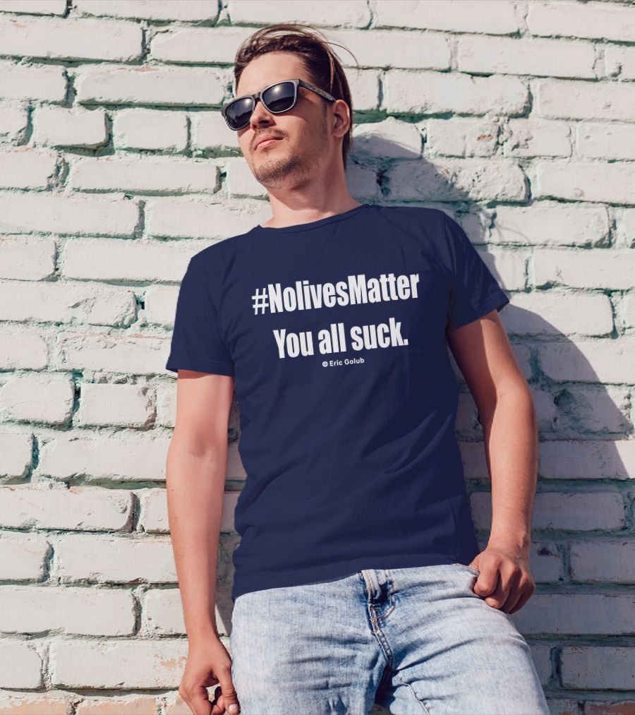 NolivesMatter You All Suck © Eric Golub T-Shirt