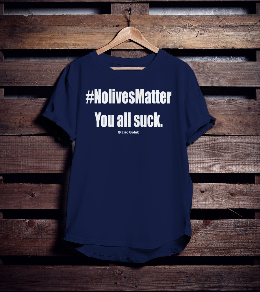 NolivesMatter You All Suck © Eric Golub T-Shirt
