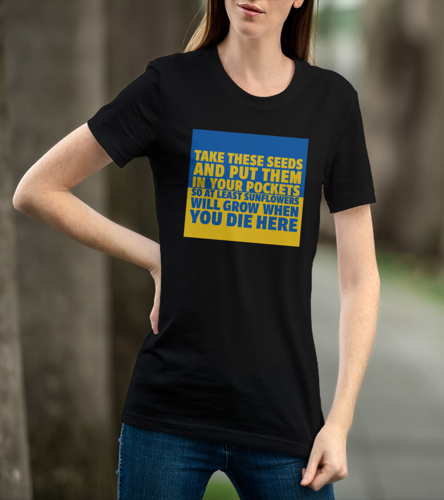 Take These Seeds And Put Them In Your Pockets So At Least Sunflowers Will Grow When You Die Here T-Shirt