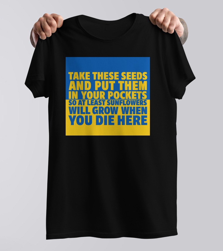 Take These Seeds And Put Them In Your Pockets So At Least Sunflowers Will Grow When You Die Here T-Shirt