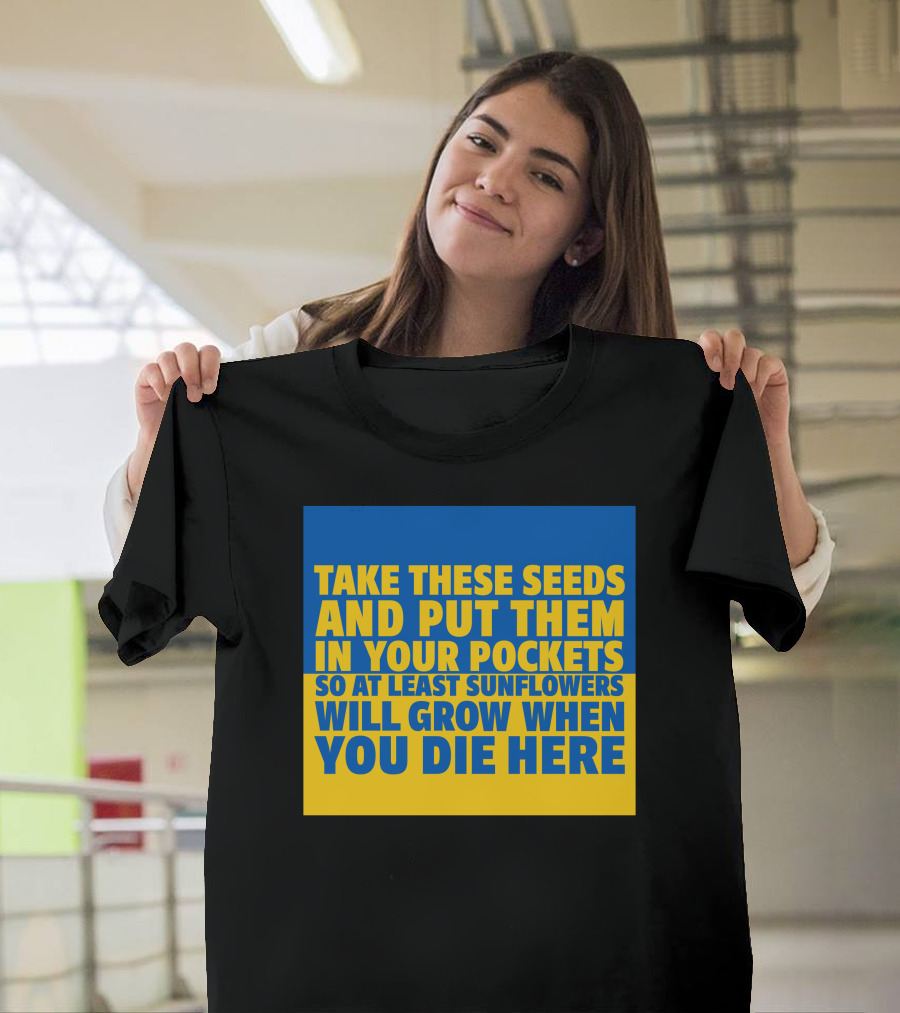 Take These Seeds And Put Them In Your Pockets So At Least Sunflowers Will Grow When You Die Here T-Shirt