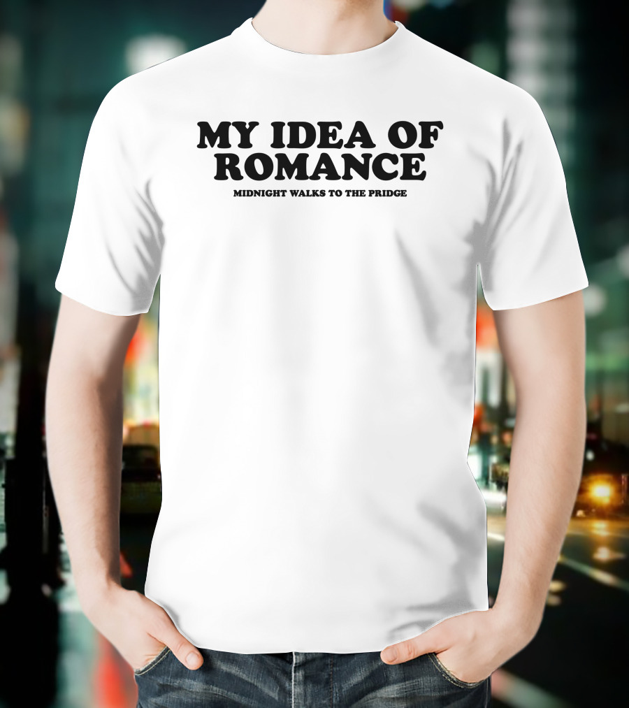 My Idea Of Romance Midnight Walks To The Pridge T-Shirt