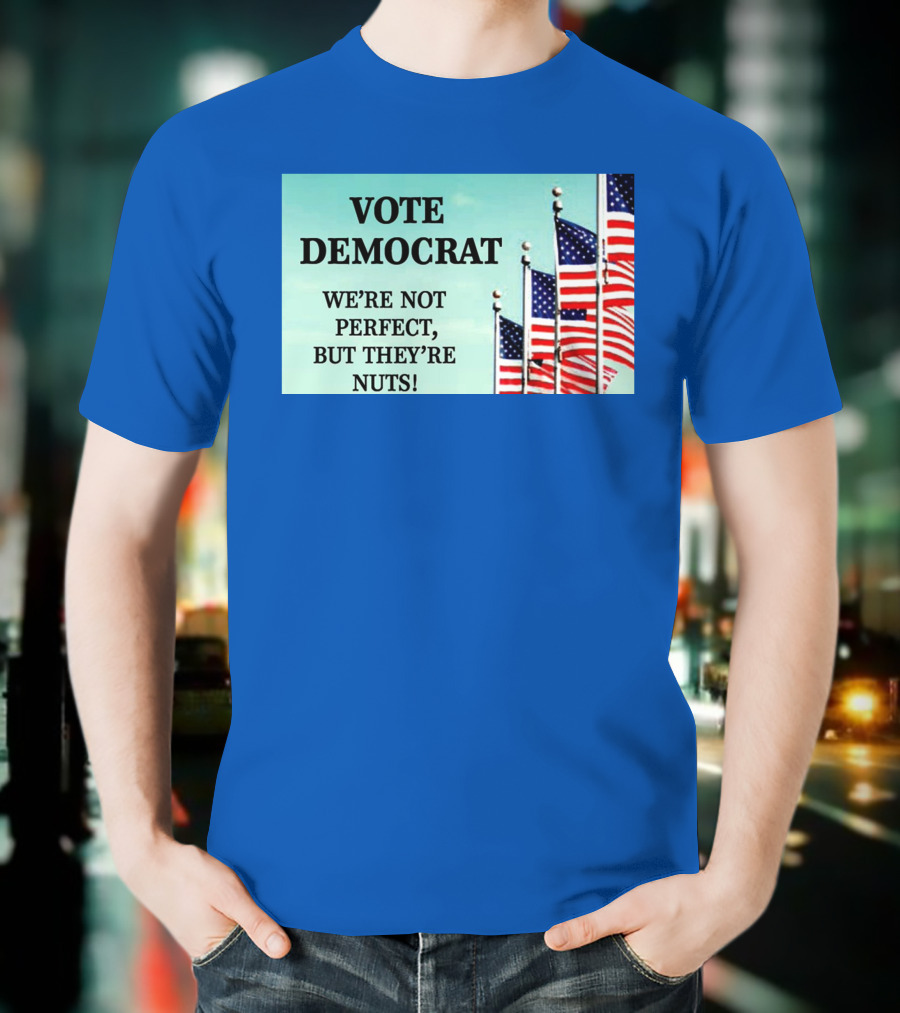 Vote Democrat We’re Not Perfect But They’re Nuts American Flags T-Shirt