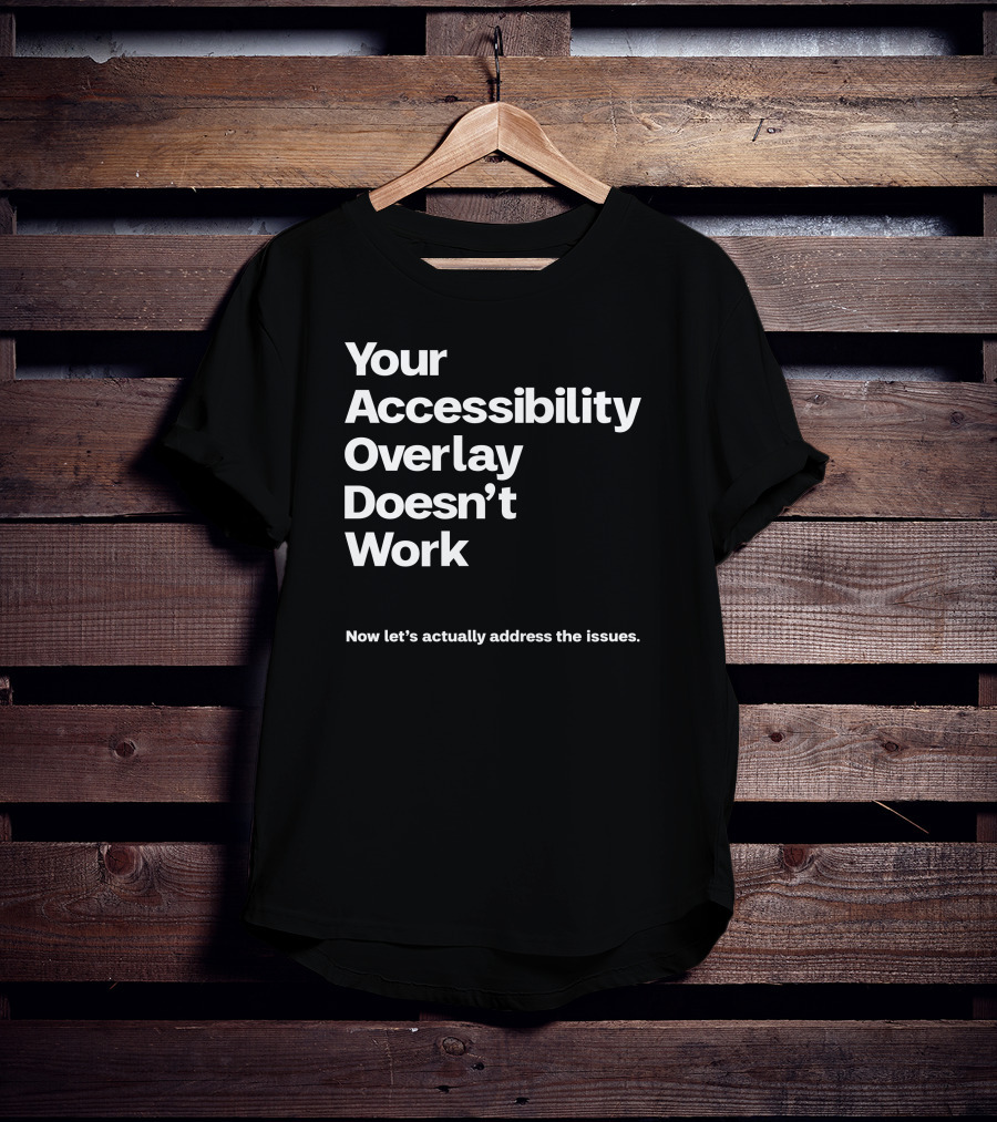 Your Accessibility Overlay Doesn't Work Now Let's Actually Address The Issues T-Shirt