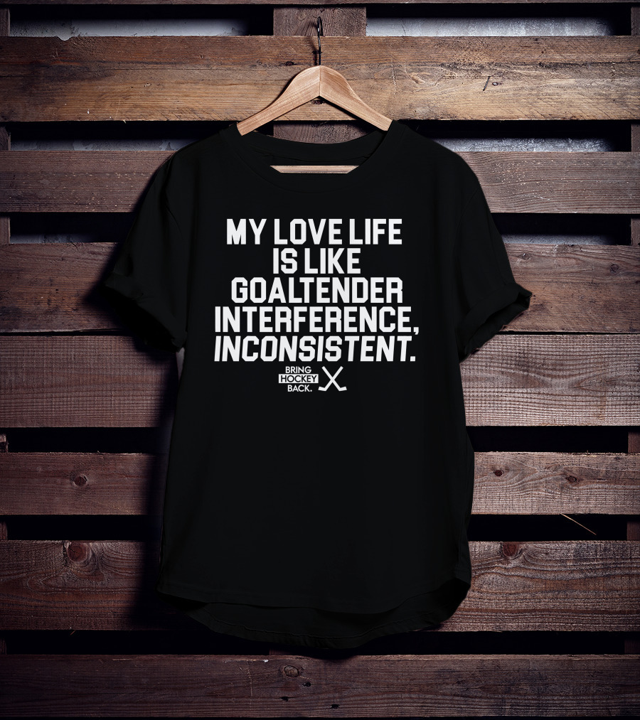 My Love Life Is Like Goaltender Interference, Inconsistent Bring Hockey Back T-Shirt
