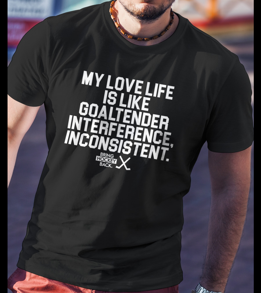 My Love Life Is Like Goaltender Interference, Inconsistent Bring Hockey Back T-Shirt