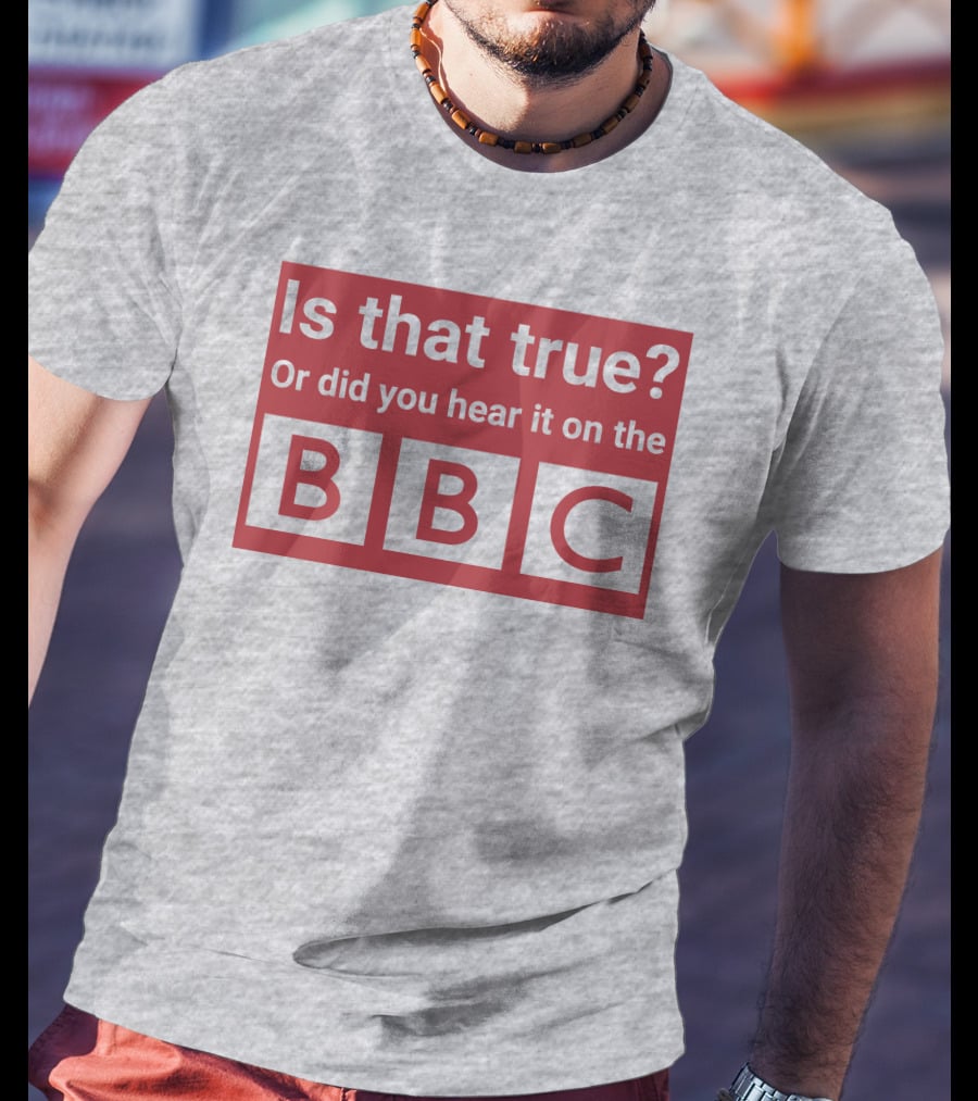 Is That True Or Did You Hear It On The BBC T-Shirt