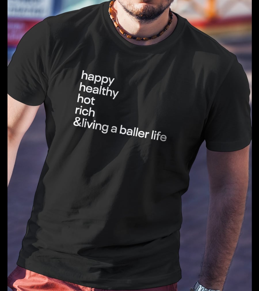 Happy Healthy Hot Rich And Living A Baller Life T-Shirt