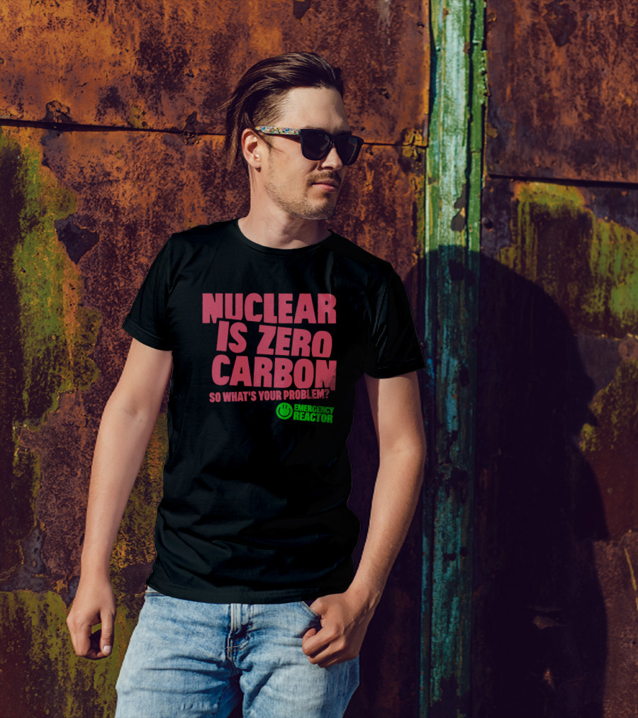 Nuclear Is Zero Carbon So What's Your Problem Emergency Reactor T-Shirt
