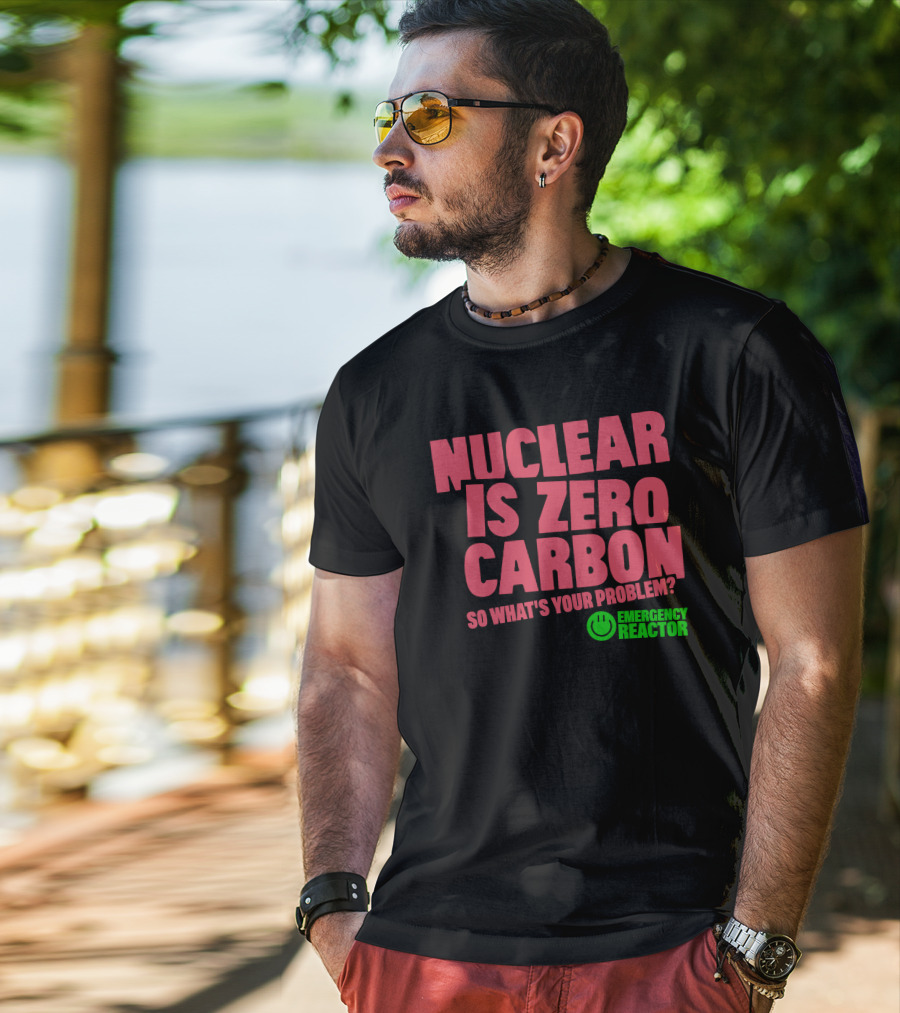 Nuclear Is Zero Carbon So What's Your Problem Emergency Reactor T-Shirt