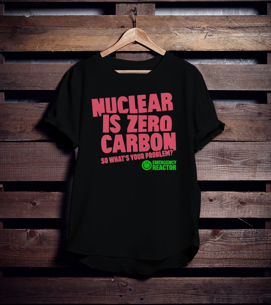 Nuclear Is Zero Carbon So What's Your Problem Emergency Reactor T-Shirt