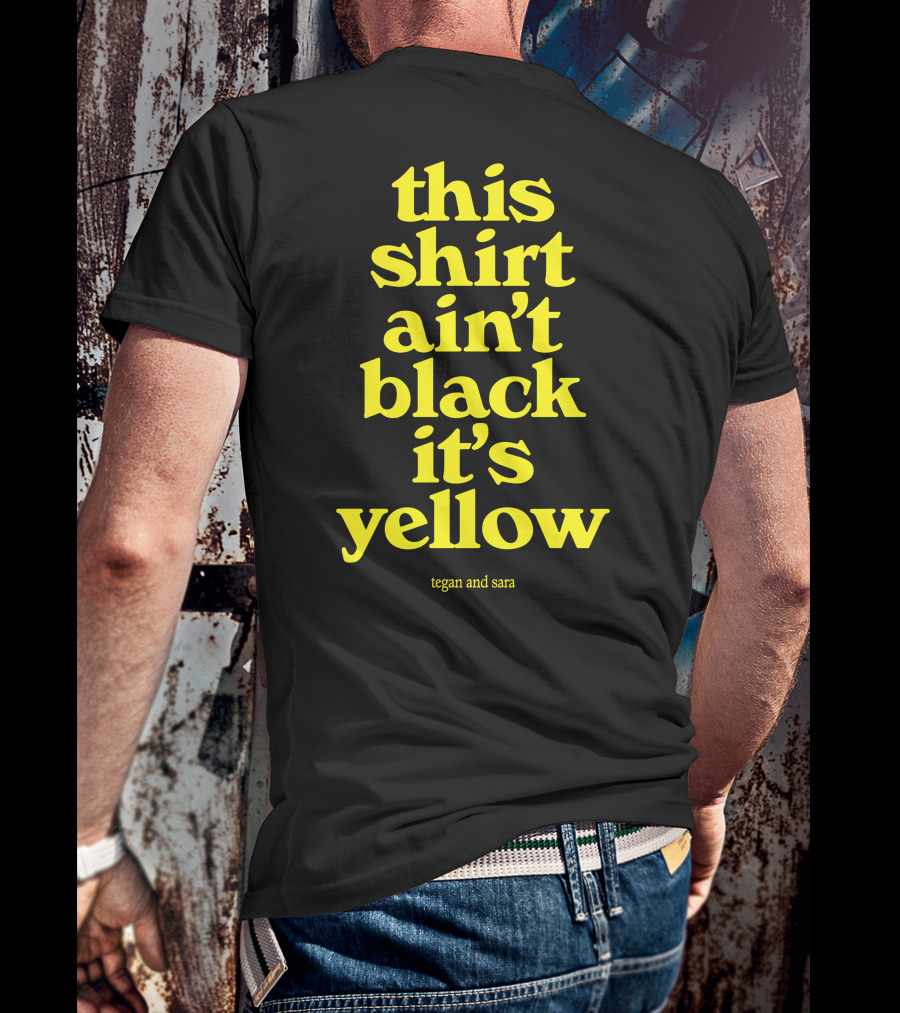 Tegan And Sara This Shirt Ain't Black It's Yellow T-Shirt