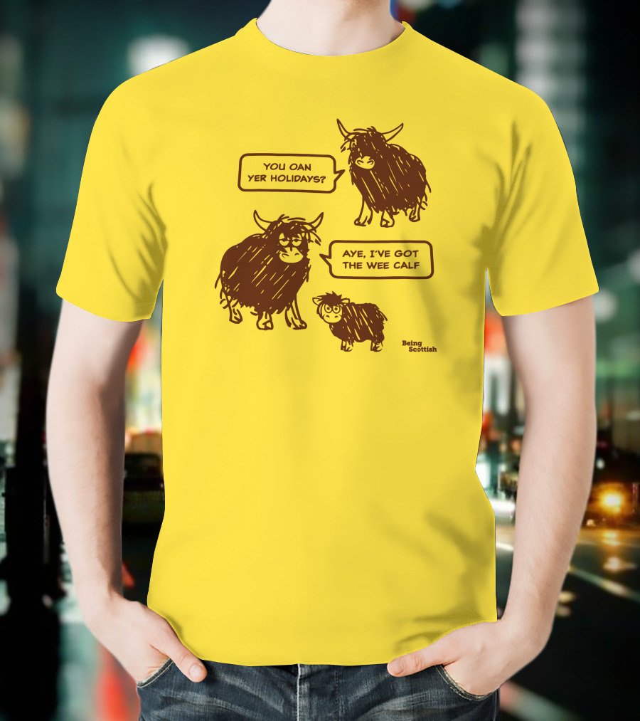 Being Scottish Store You Oan Yer Holidays Aye I've Got The Wee Calf T-Shirt