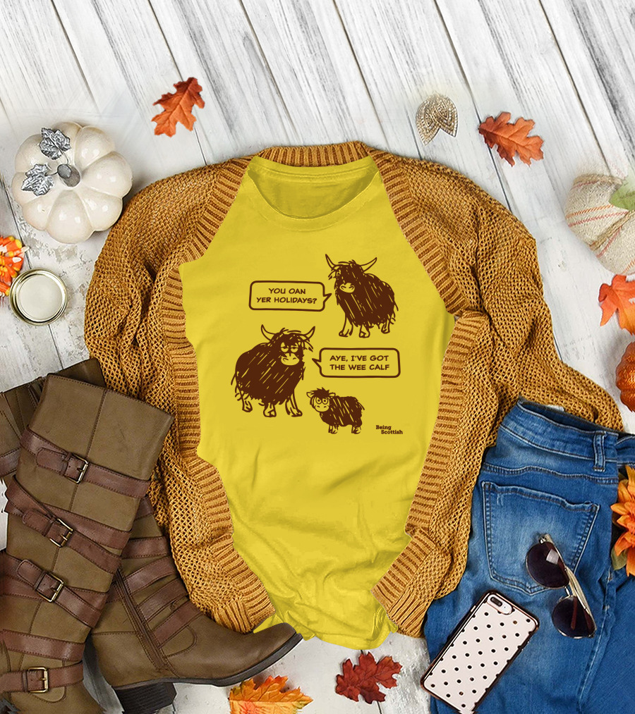 Being Scottish Store You Oan Yer Holidays Aye I've Got The Wee Calf T-Shirt