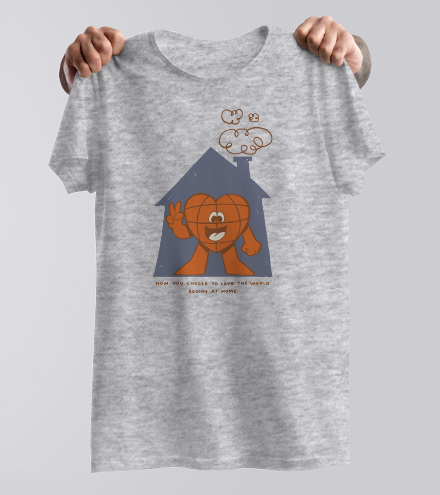 How You Choose To Love The World Begins At Home T-Shirt