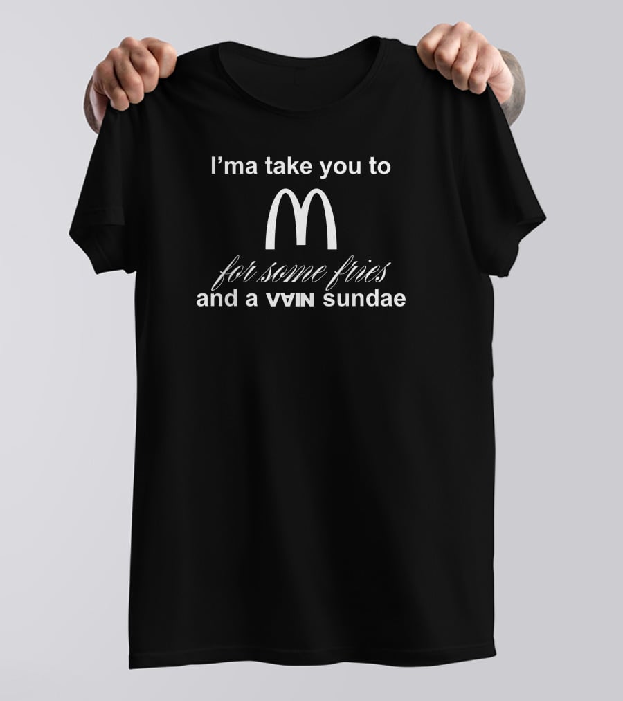 I'ma Take You To McDonald's For Some Fries And A Sundae T-Shirt