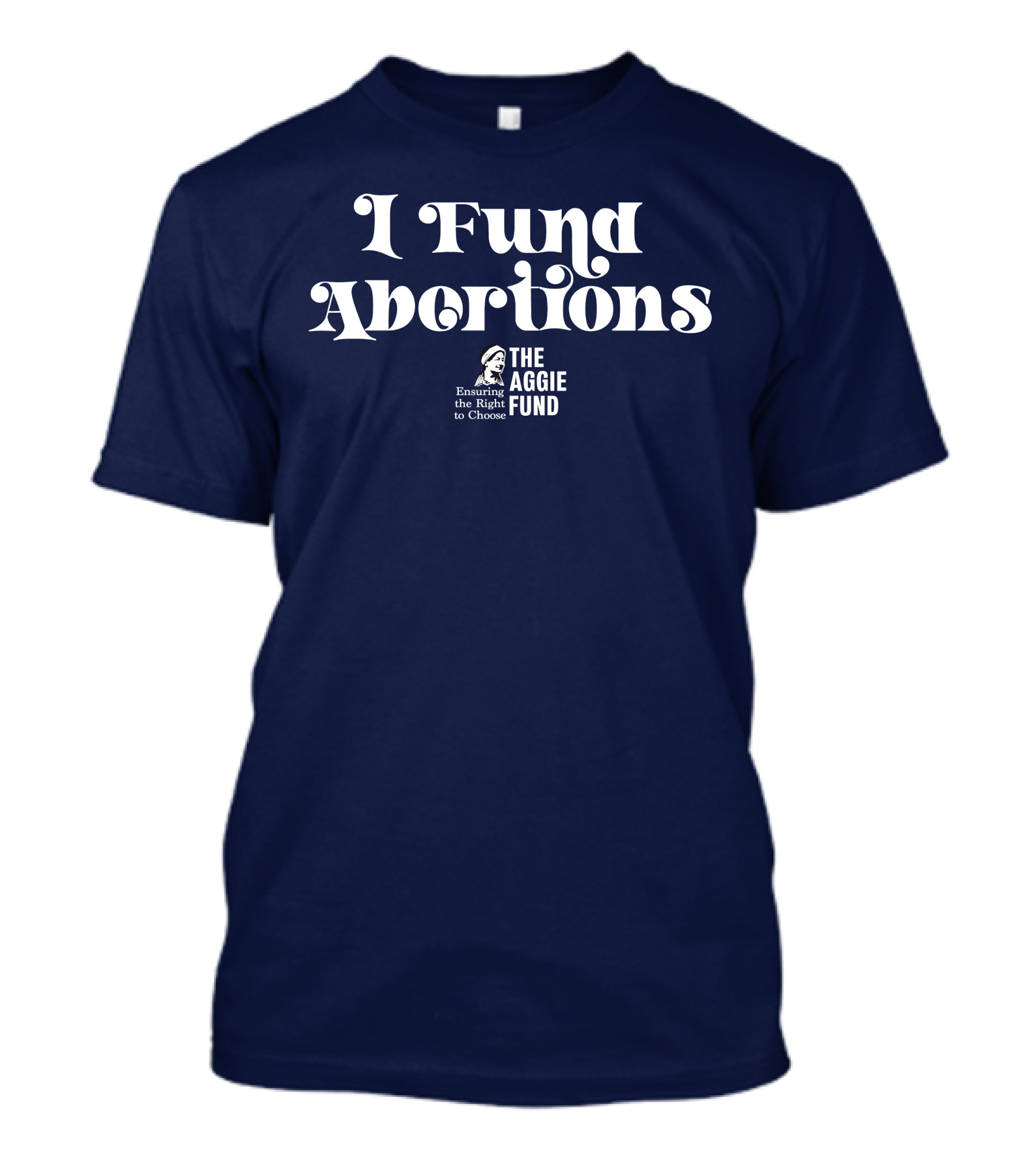 I Fund Abortions The Aggie Fund Ensuring The Right To Choose T-Shirt