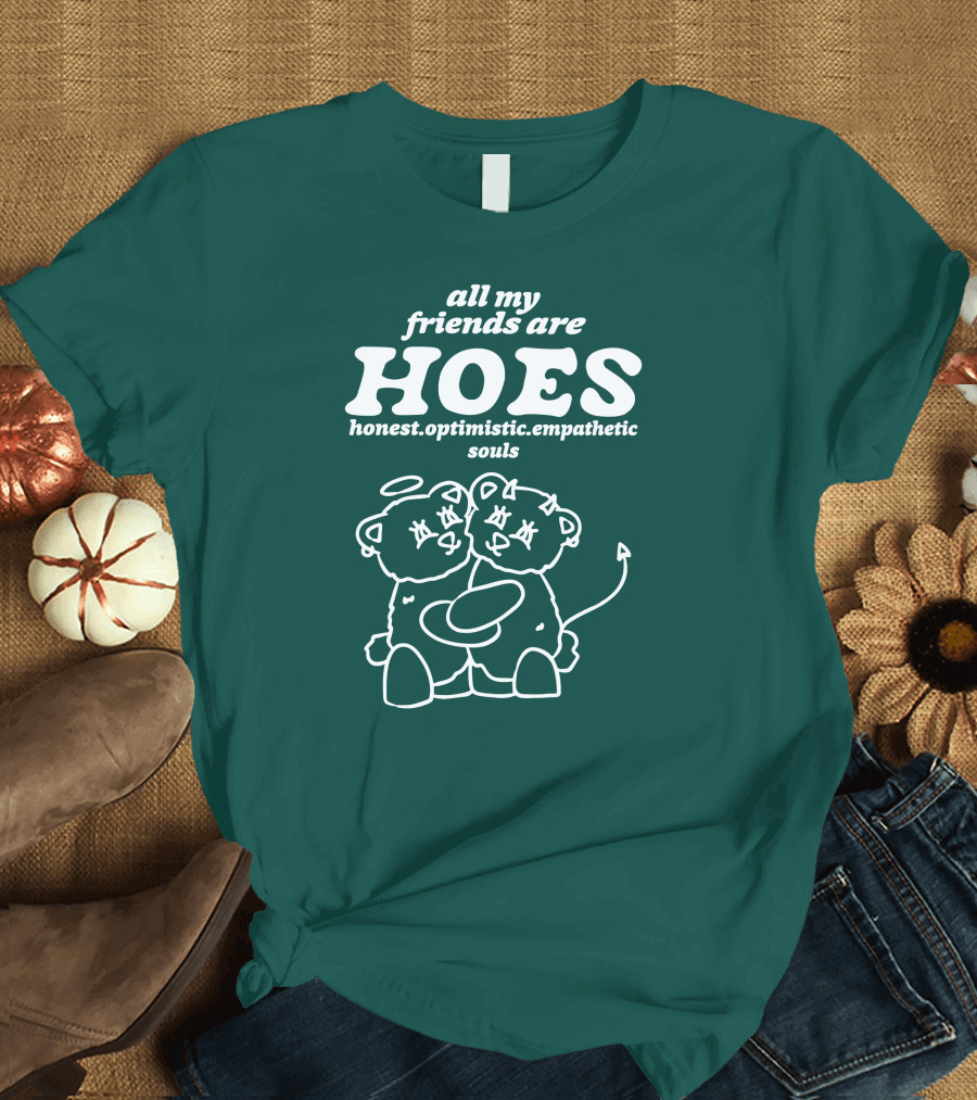 All My Friends Are Hoes Honest Optimistic Empathetic Souls T-Shirt