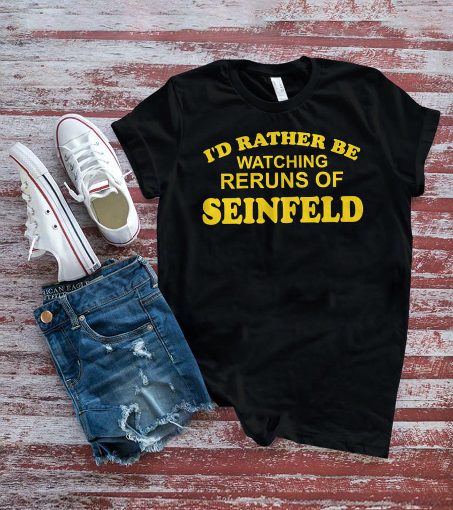 I'd Rather Be Watching Reruns Of Seinfeld T-Shirt