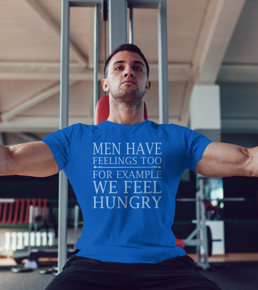 Men Have Feelings Too For Example We Feel Hungry T-Shirt