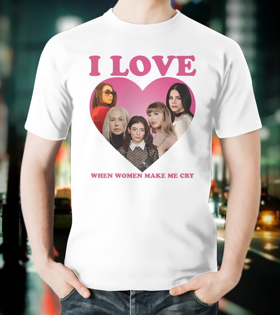 I Love When Women Make Me Cry Heart T-Shirt