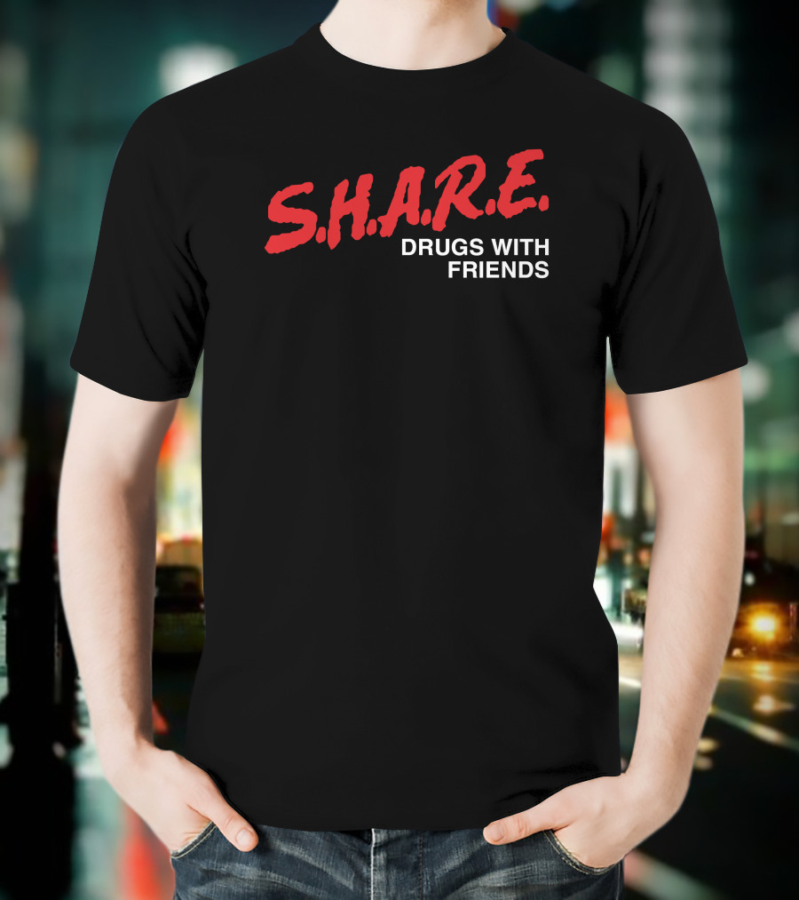 S.H.A.R.E. Drugs With Friends Shirts That Go Hard T-Shirt