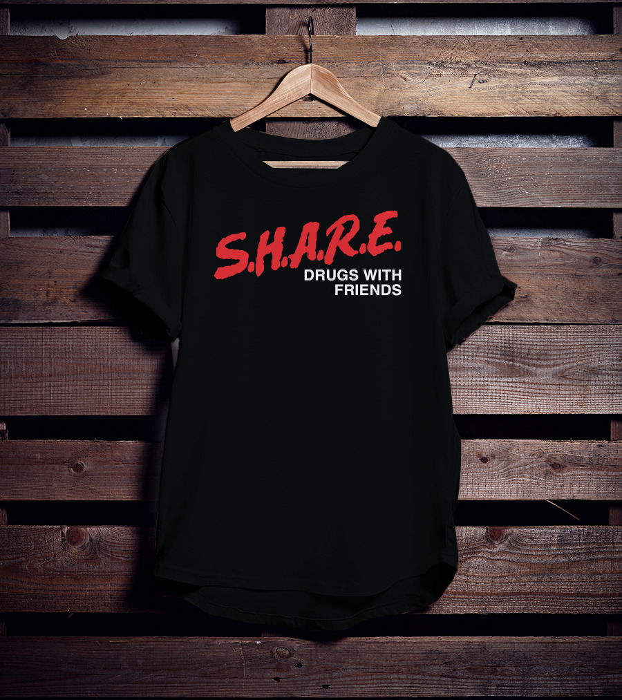 S.H.A.R.E. Drugs With Friends Shirts That Go Hard T-Shirt
