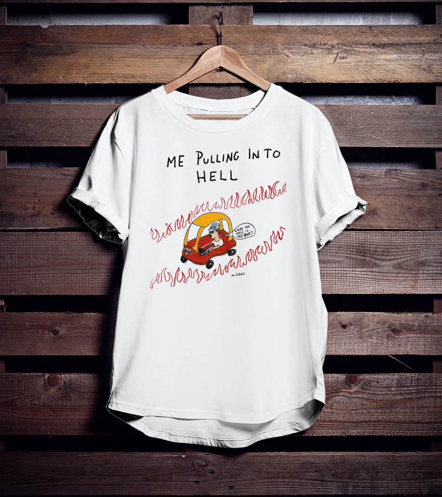 Matt Gray Me Pulling In To Hell Where The Hell Is The Bar T-Shirt