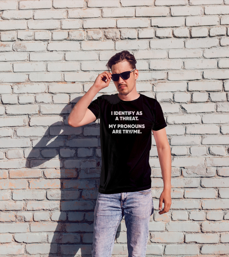 I Identify As A Threat My Pronouns Are Try Me T-Shirt