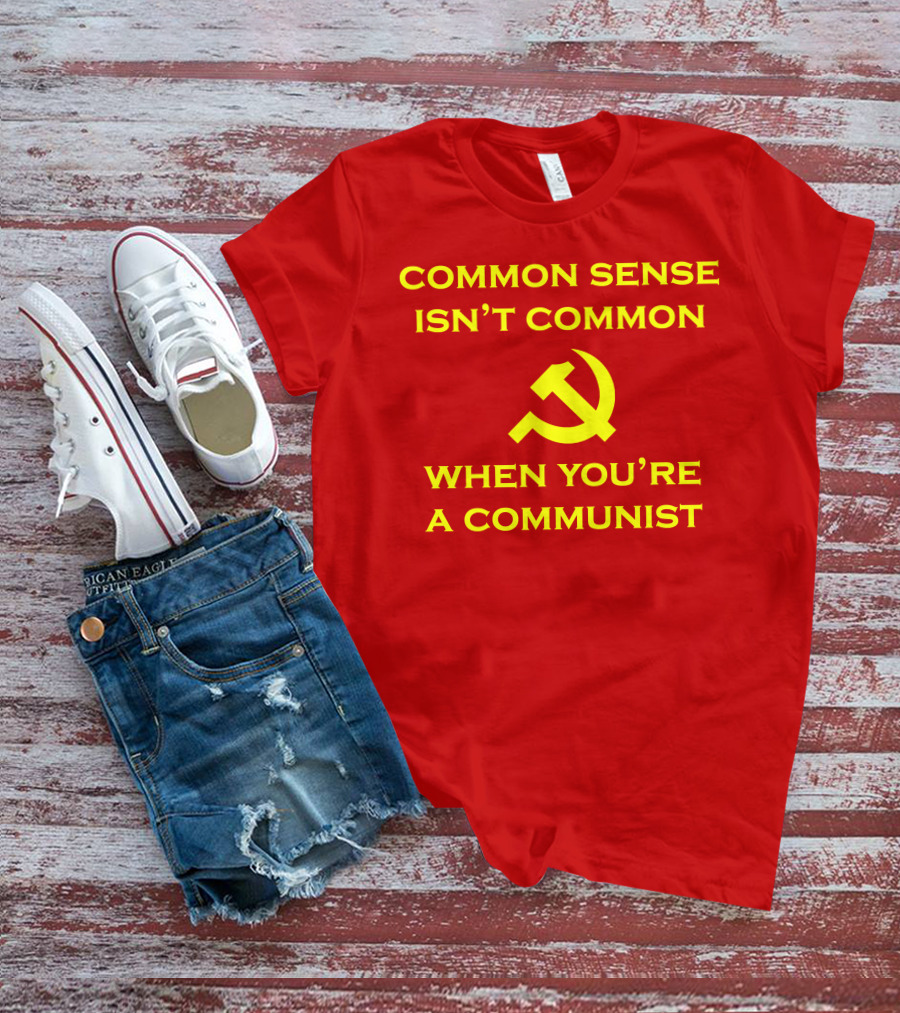 Common Sense Isn't Common When You're A Communist Hammer And Sickle T-Shirt