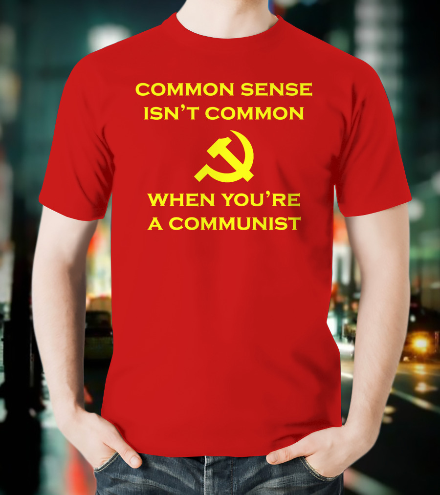Common Sense Isn't Common When You're A Communist Hammer And Sickle T-Shirt