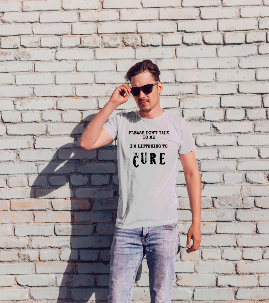 Please Don't Talk To Me I'm Listening To The Cure T-Shirt