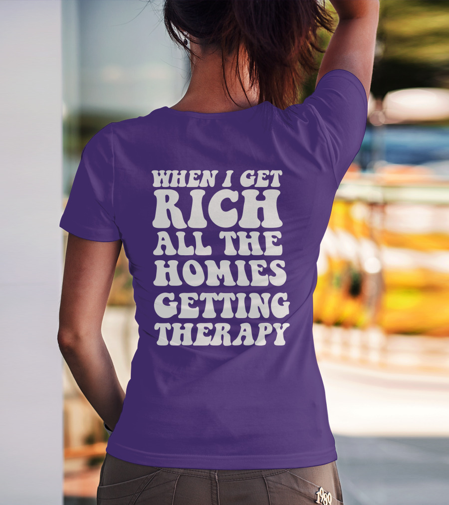WHEN I GET RICH ALL THE HOMIES GETTING THERAPY T-Shirt