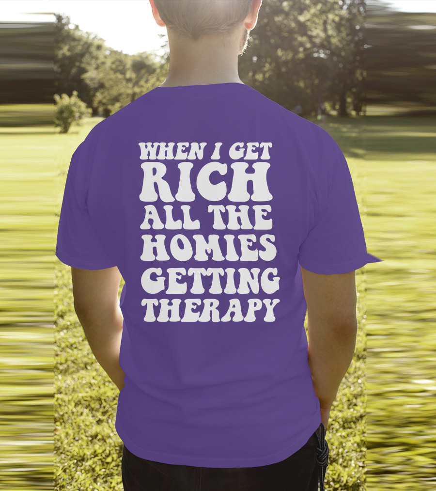 WHEN I GET RICH ALL THE HOMIES GETTING THERAPY T-Shirt