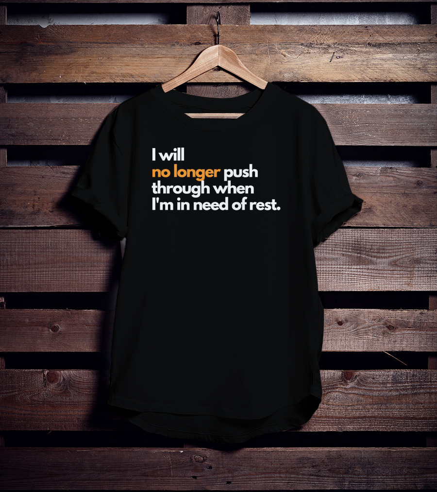 I Will No Longer Push Through When I'm In Need Of Rest T-Shirt
