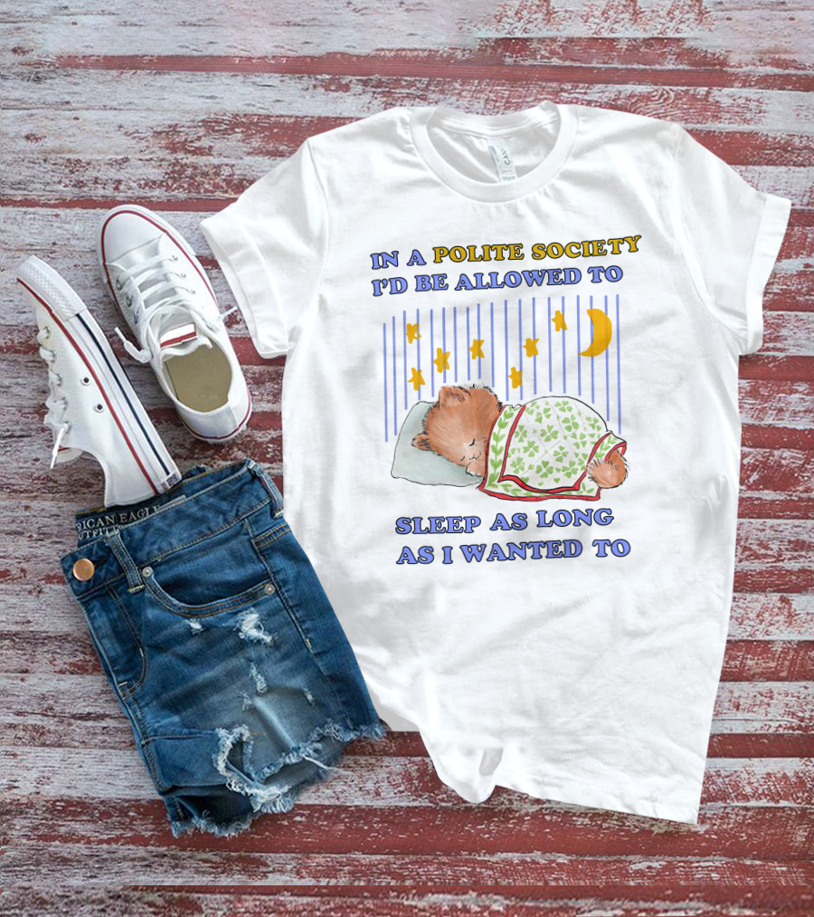 In A Polite Society I'd Be Allowed To Sleep As Long As I Wanted To T-Shirt