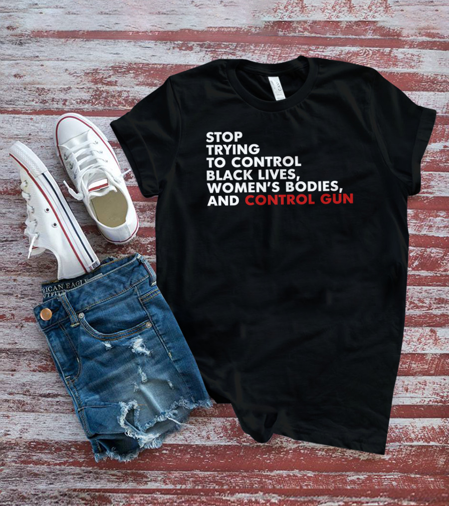 Stop Trying To Control Black Lives Women's Bodies And Control Gun T-Shirt