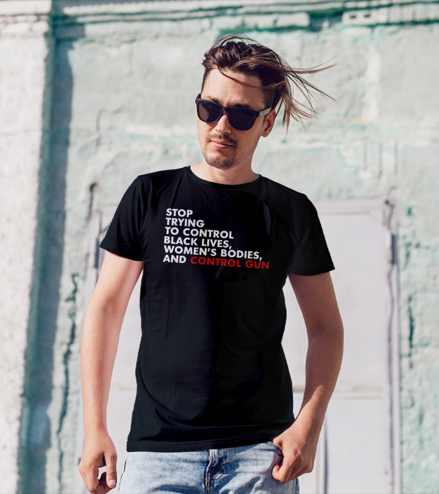 Stop Trying To Control Black Lives Women's Bodies And Control Gun T-Shirt