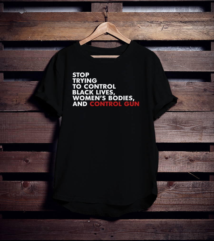 Stop Trying To Control Black Lives Women's Bodies And Control Gun T-Shirt