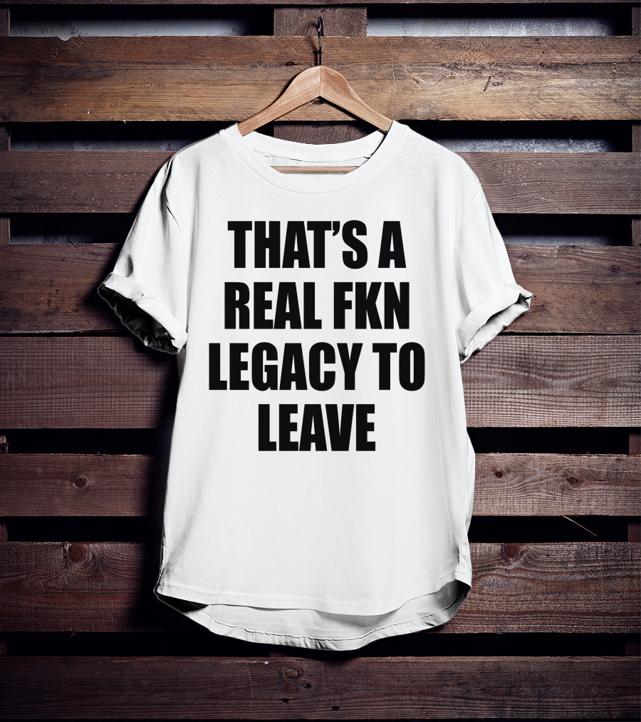 Cade Bethea That's A Real Fkn Legacy To Leave T-Shirt