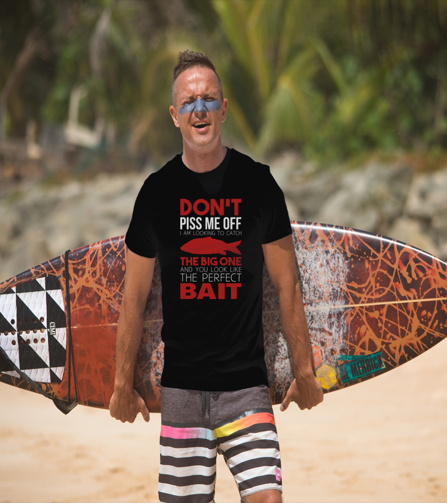 Don't Piss ME Off I Am Looking To Catch The Big One And You Look Like The Perfect Bait T-Shirt