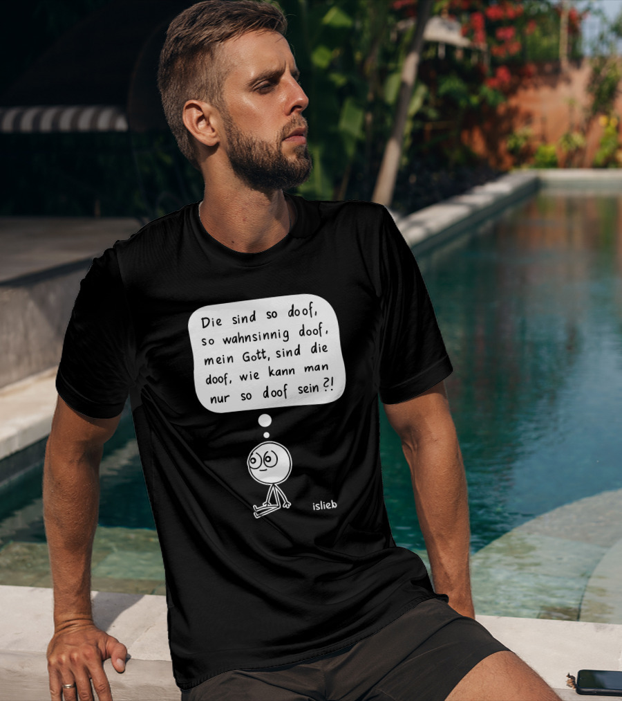 Die Sind So Doof, So Wahnsinnig Doof, Mein Gott, Sind Die Doof, Wie Kann Man Nur So Doof Sein? T-Shirt