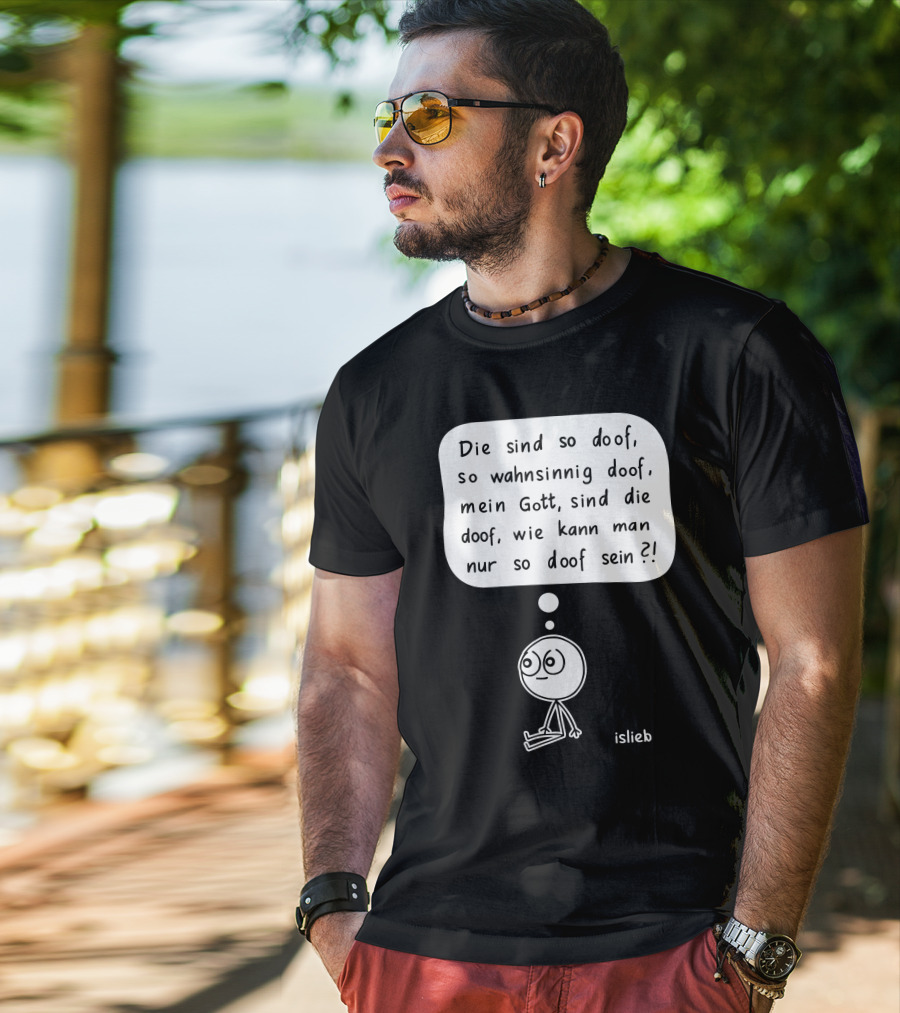 Die Sind So Doof, So Wahnsinnig Doof, Mein Gott, Sind Die Doof, Wie Kann Man Nur So Doof Sein? T-Shirt