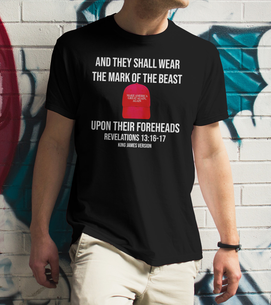 And They Shall Wear The Mark Of The Beast Make America Great Again Upon Their Foreheads Revelations 13 16 17 King James Version T-Shirt