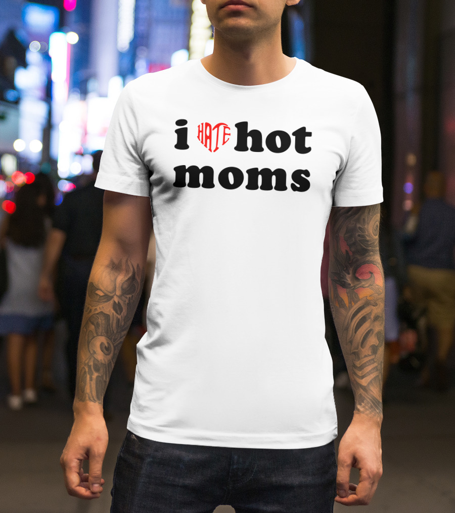 I Heart Hate Hot Moms T-Shirt