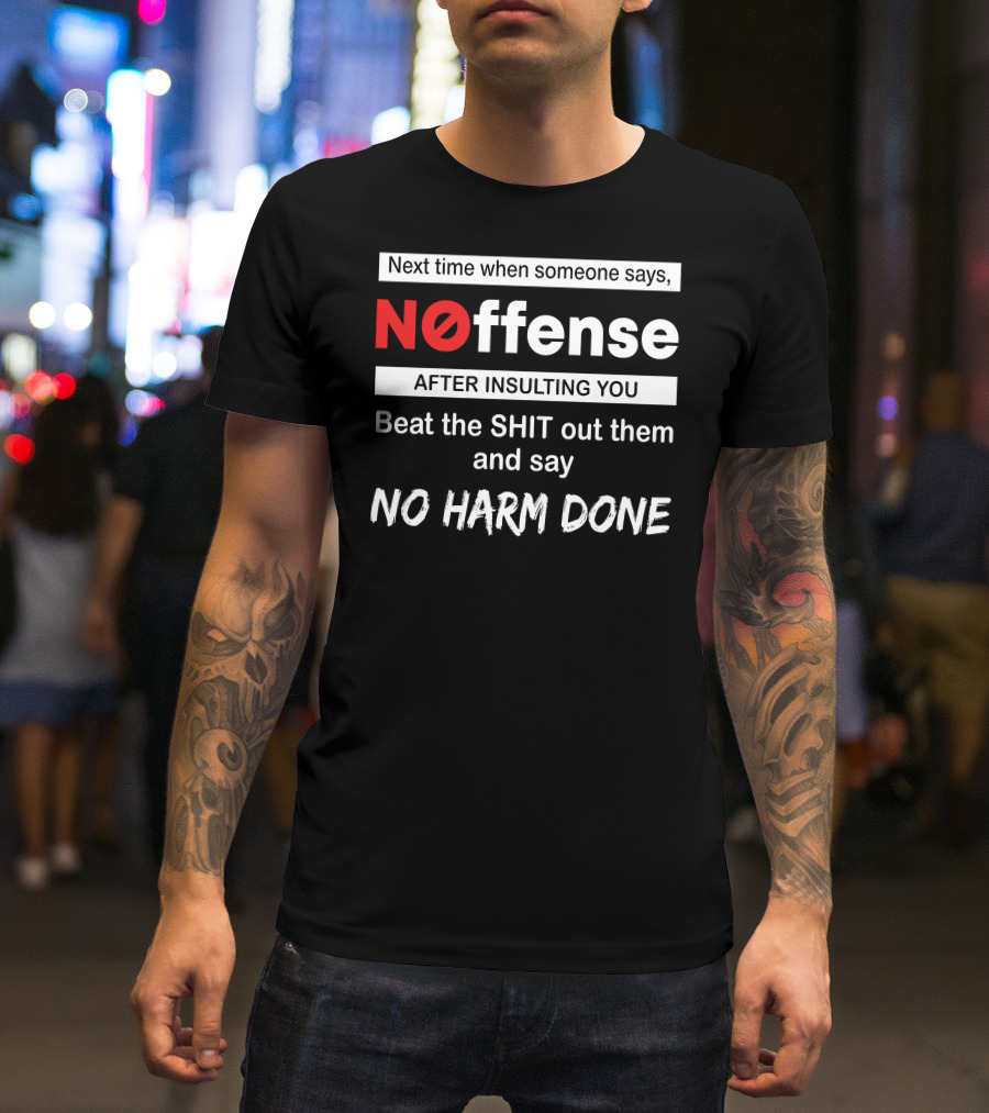 Next Time When Someone Says Noffense After Insulting You Beat The Shit Out Them And Say No Harm Done T-Shirt
